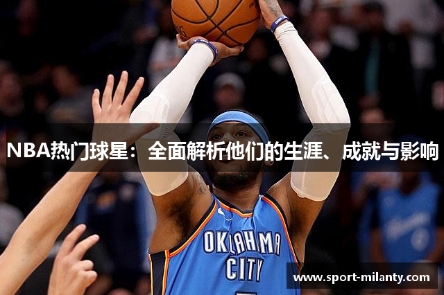 NBA热门球星：全面解析他们的生涯、成就与影响