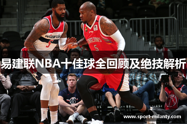 易建联NBA十佳球全回顾及绝技解析