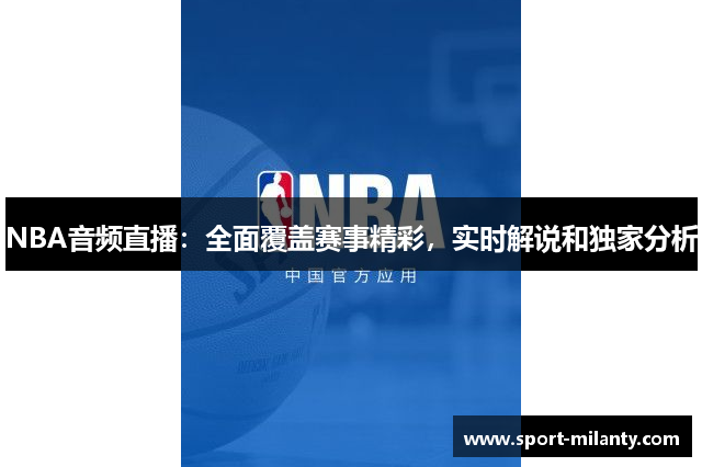 NBA音频直播：全面覆盖赛事精彩，实时解说和独家分析