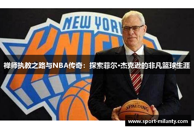 禅师执教之路与NBA传奇：探索菲尔·杰克逊的非凡篮球生涯